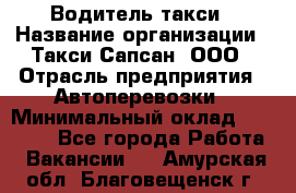 Водитель такси › Название организации ­ Такси Сапсан, ООО › Отрасль предприятия ­ Автоперевозки › Минимальный оклад ­ 40 000 - Все города Работа » Вакансии   . Амурская обл.,Благовещенск г.